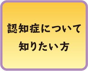 認知症について知りたい方